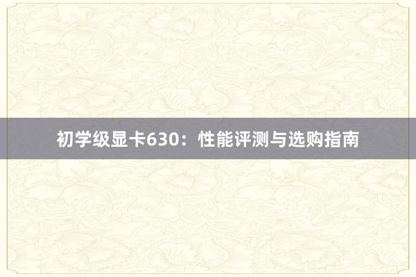 初学级显卡630：性能评测与选购指南